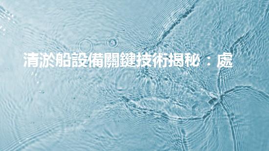 清淤船設備關鍵技術揭秘：處理污水處理難題！